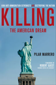 Title: Killing the American Dream: How Anti-Immigration Extremists Are Destroying the Nation, Author: Pilar Marrero