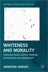 Title: Whiteness and Morality: Pursuing Racial Justice Through Reparations and Sovereignty, Author: J. Harvey