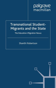 Title: Transnational Student-Migrants and the State: The Education-Migration Nexus, Author: Shanthi Robertson