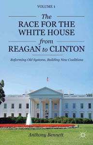 Title: The Race for the White House from Reagan to Clinton: Reforming Old Systems, Building New Coalitions, Author: A. Bennett