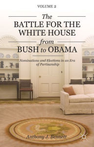 Title: The Battle for the White House from Bush to Obama: Volume II Nominations and Elections in an Era of Partisanship, Author: A. Bennett