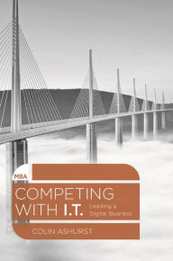 Title: Competing with IT: Leading a Digital Business, Author: Colin Ashurst