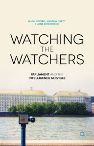 Title: Watching the Watchers: Parliament and the Intelligence Services, Author: H. Bochel