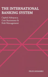 The International Banking System: Capital Adequacy, Core Businesses and Risk Management