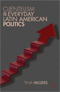 Title: Clientelism in Everyday Latin American Politics, Author: T. Hilgers