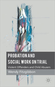 Title: Probation and Social Work on Trial: Violent Offenders and Child Abusers, Author: W. Fitzgibbon