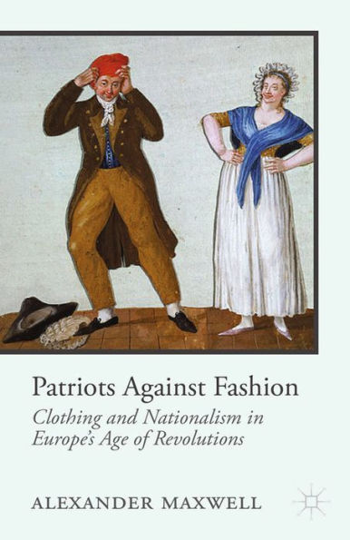 Patriots Against Fashion: Clothing and Nationalism in Europe's Age of Revolutions