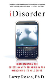 iDisorder: Understanding Our Obsession with Technology and Overcoming Its Hold on Us