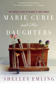 Title: Marie Curie and Her Daughters: The Private Lives of Science's First Family, Author: Shelley Emling