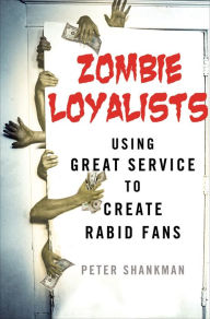 Title: Zombie Loyalists: Using Great Service to Create Rabid Fans, Author: Peter Shankman