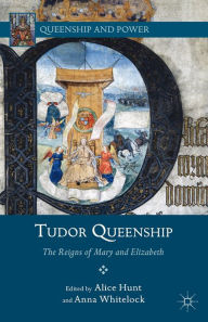 Title: Tudor Queenship: The Reigns of Mary and Elizabeth, Author: A. Hunt