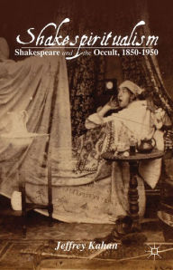 Title: Shakespiritualism: Shakespeare and the Occult, 1850-1950, Author: J. Kahan