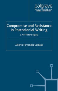 Title: Compromise and Resistance in Postcolonial Writing: E. M. Forster's Legacy, Author: Alberto Fernández Carbajal
