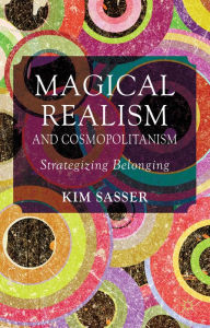 Title: Magical Realism and Cosmopolitanism: Strategizing Belonging, Author: K. Sasser