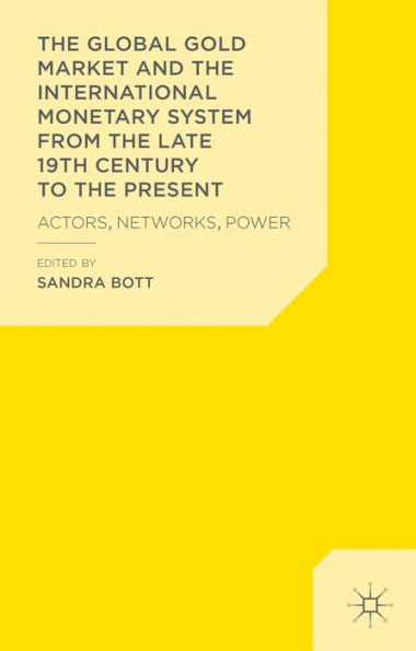 The Global Gold Market and the International Monetary System from the late 19th Century to the Present: Actors, Networks, Power