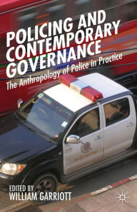 Title: Policing and Contemporary Governance: The Anthropology of Police in Practice, Author: William Garriott