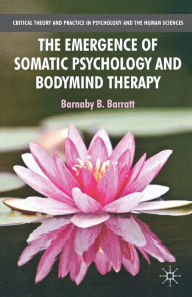 Title: The Emergence of Somatic Psychology and Bodymind Therapy, Author: B. Barratt