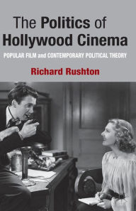 Title: The Politics of Hollywood Cinema: Popular Film and Contemporary Political Theory, Author: R. Rushton