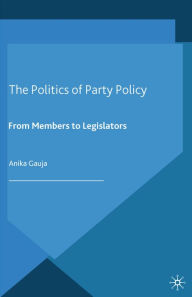 Title: The Politics of Party Policy: From Members to Legislators, Author: A. Gauja