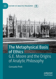 Title: The Metaphysical Basis of Ethics: G.E. Moore and the Origins of Analytic Philosophy, Author: Consuelo Preti