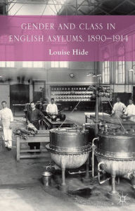 Title: Gender and Class in English Asylums, 1890-1914, Author: L. Hide