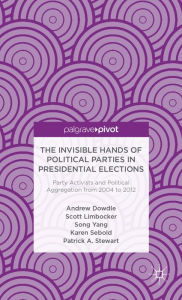 Title: The Invisible Hands of Political Parties in Presidential Elections: Party Activists and Political Aggregation from 2004 to 2012, Author: A. Dowdle