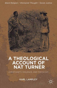 Title: A Theological Account of Nat Turner: Christianity, Violence, and Theology, Author: K. Lampley