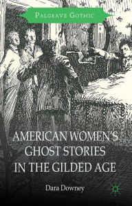 Title: American Women's Ghost Stories in the Gilded Age, Author: D. Downey