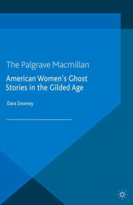 Title: American Women's Ghost Stories in the Gilded Age, Author: D. Downey