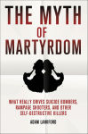 Alternative view 1 of The Myth of Martyrdom: What Really Drives Suicide Bombers, Rampage Shooters, and Other Self-Destructive Killers