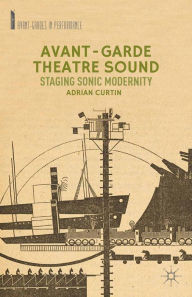 Title: Avant-Garde Theatre Sound: Staging Sonic Modernity, Author: A. Curtin