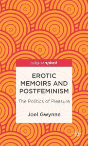 Title: Erotic Memoirs and Postfeminism: The Politics of Pleasure, Author: J. Gwynne
