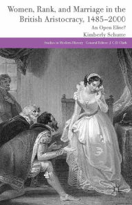 Title: Women, Rank, and Marriage in the British Aristocracy, 1485-2000: An Open Elite?, Author: K. Schutte