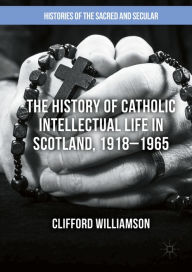 Title: The History of Catholic Intellectual Life in Scotland, 1918-1965, Author: Clifford Williamson