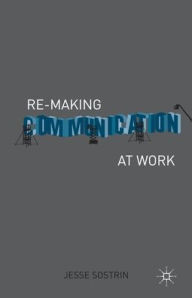 Title: Re-Making Communication at Work, Author: J. Sostrin