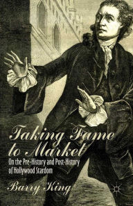 Title: Taking Fame to Market: On the Pre-History and Post-History of Hollywood Stardom, Author: B. King