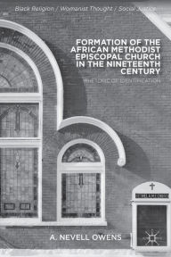 Title: Formation of the African Methodist Episcopal Church in the Nineteenth Century: Rhetoric of Identification, Author: A. Owens