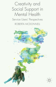 Title: Creativity and Social Support in Mental Health: Service Users' Perspectives, Author: R. McDonnell