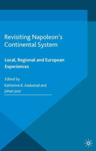 Title: Revisiting Napoleon's Continental System: Local, Regional and European Experiences, Author: K. Aaslestad
