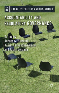 Title: Accountability and Regulatory Governance: Audiences, Controls and Responsibilities in the Politics of Regulation, Author: A. Bianculli