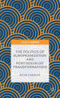 The Politics of Europeanization and Post-Socialist Transformations