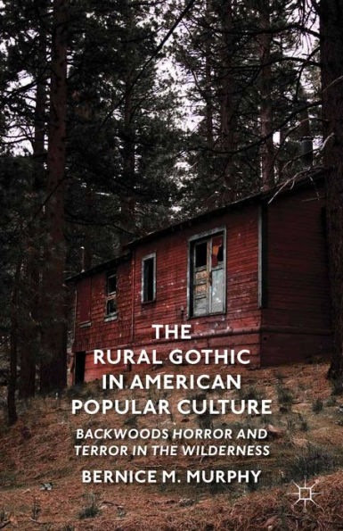 The Rural Gothic in American Popular Culture: Backwoods Horror and Terror in the Wilderness