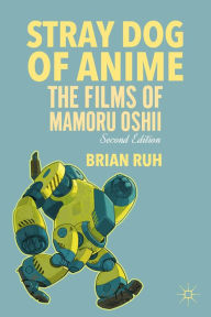 Title: Stray Dog of Anime: The Films of Mamoru Oshii, Author: B. Ruh