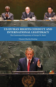 Title: US Human Rights Conduct and International Legitimacy: The Constrained Hegemony of George W. Bush, Author: V. Keating