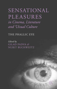 Title: Sensational Pleasures in Cinema, Literature and Visual Culture: The Phallic Eye, Author: G. Padva