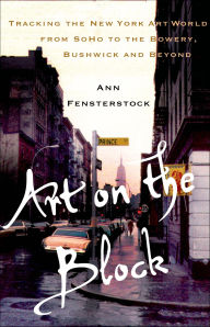 Title: Art on the Block: Tracking the New York Art World from SoHo to the Bowery, Bushwick and Beyond, Author: Ann Fensterstock