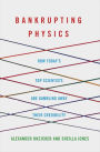 Bankrupting Physics: How Today's Top Scientists are Gambling Away Their Credibility