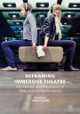 Reframing Immersive Theatre: The Politics and Pragmatics of Participatory Performance