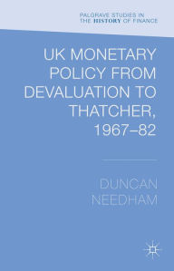 Title: UK Monetary Policy from Devaluation to Thatcher, 1967-82, Author: Duncan Needham