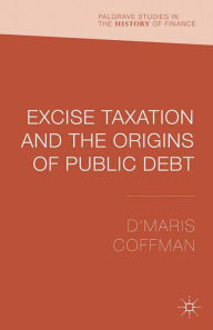 Title: Excise Taxation and the Origins of Public Debt, Author: D'Maris Coffman
